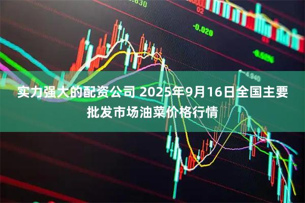 实力强大的配资公司 2025年9月16日全国主要批发市场油菜价格行情