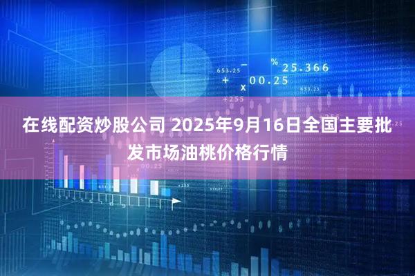 在线配资炒股公司 2025年9月16日全国主要批发市场油桃价格行情