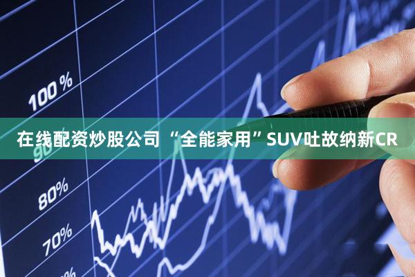 在线配资炒股公司 “全能家用”SUV吐故纳新CR