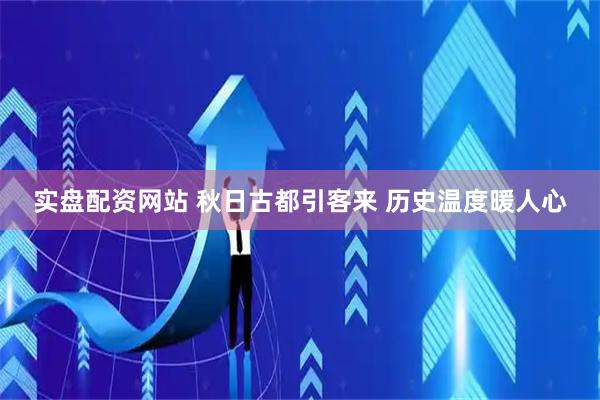 实盘配资网站 秋日古都引客来 历史温度暖人心