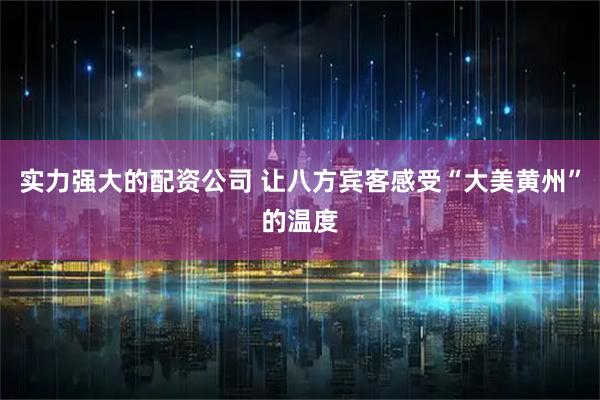实力强大的配资公司 让八方宾客感受“大美黄州”的温度